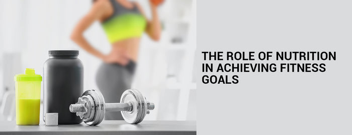 The Role of Nutrition in Achieving Fitness Goals