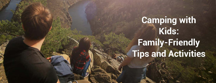 Camping with Kids: Family-Friendly Tips and Activities
