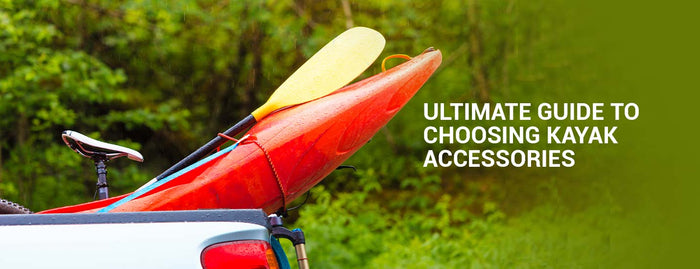 Ultimate Guide To Choosing Kayak Accessories