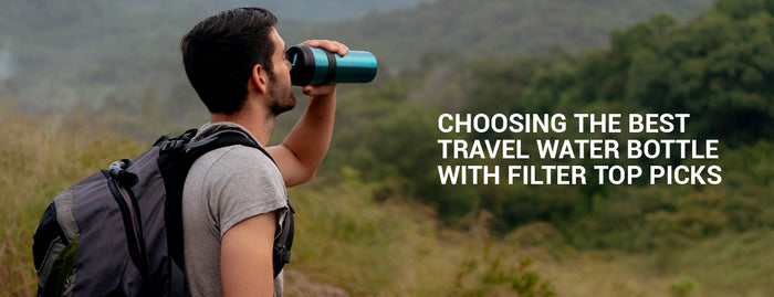 Choosing The Best Travel Water Bottle With Filter