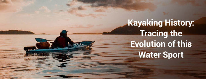 Kayaking History: Tracing the Evolution of this Water Sport