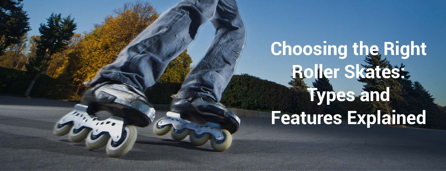 Choosing the Right Roller Skates: Types and Features Explained